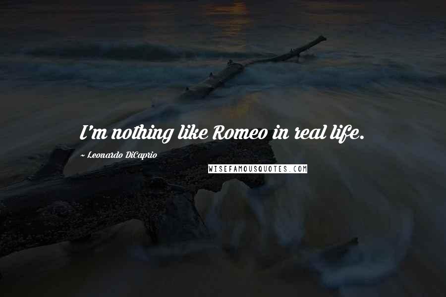 Leonardo DiCaprio Quotes: I'm nothing like Romeo in real life.