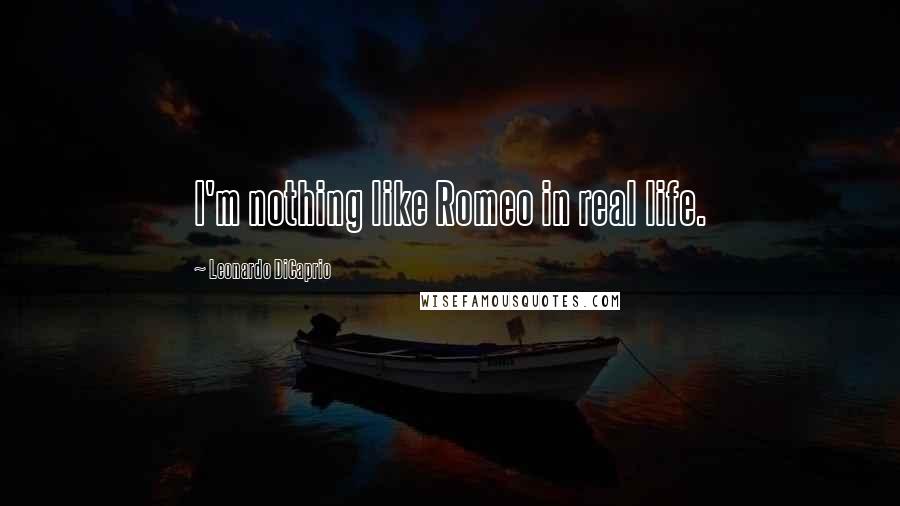 Leonardo DiCaprio Quotes: I'm nothing like Romeo in real life.