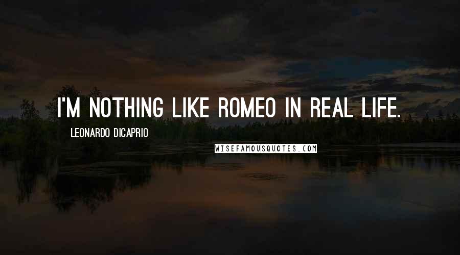 Leonardo DiCaprio Quotes: I'm nothing like Romeo in real life.