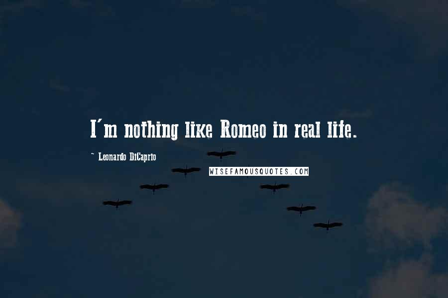 Leonardo DiCaprio Quotes: I'm nothing like Romeo in real life.
