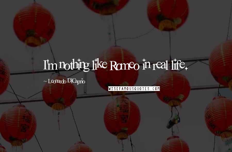 Leonardo DiCaprio Quotes: I'm nothing like Romeo in real life.