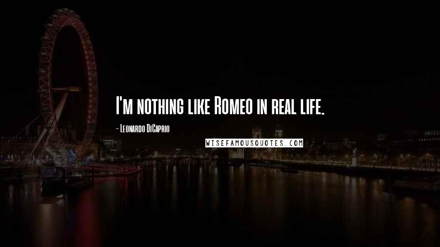 Leonardo DiCaprio Quotes: I'm nothing like Romeo in real life.