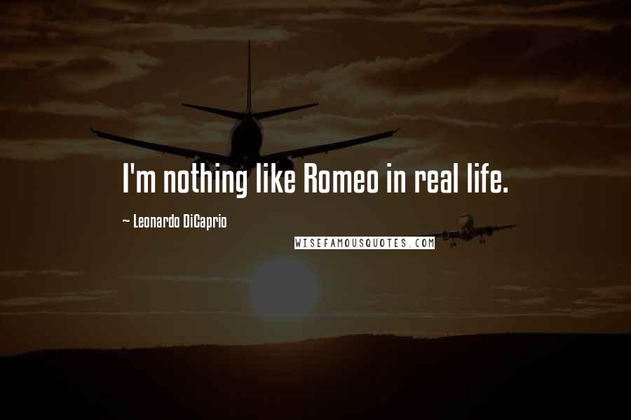Leonardo DiCaprio Quotes: I'm nothing like Romeo in real life.