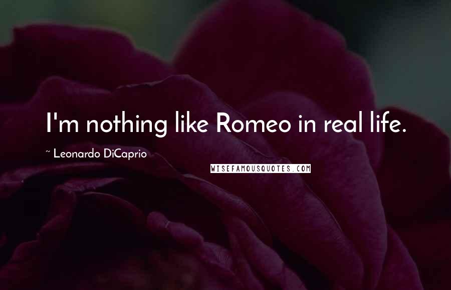 Leonardo DiCaprio Quotes: I'm nothing like Romeo in real life.