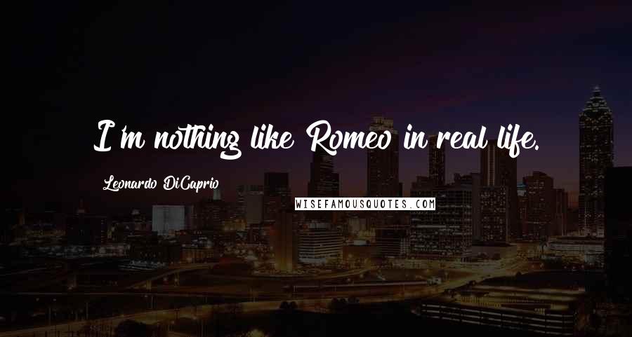 Leonardo DiCaprio Quotes: I'm nothing like Romeo in real life.