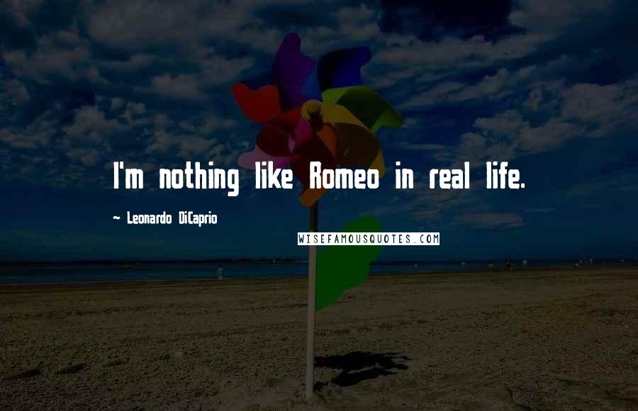 Leonardo DiCaprio Quotes: I'm nothing like Romeo in real life.