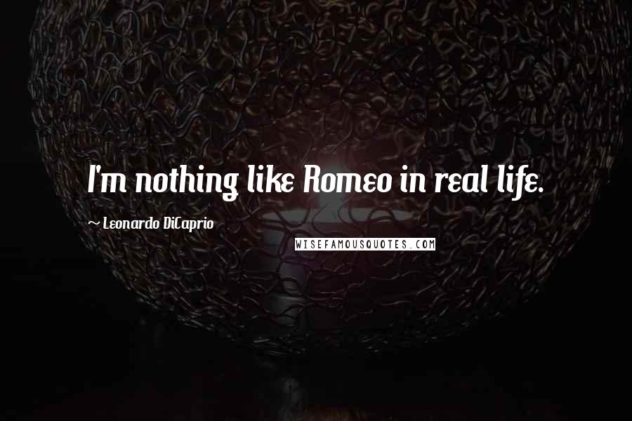 Leonardo DiCaprio Quotes: I'm nothing like Romeo in real life.