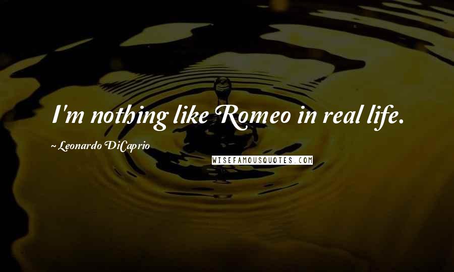 Leonardo DiCaprio Quotes: I'm nothing like Romeo in real life.