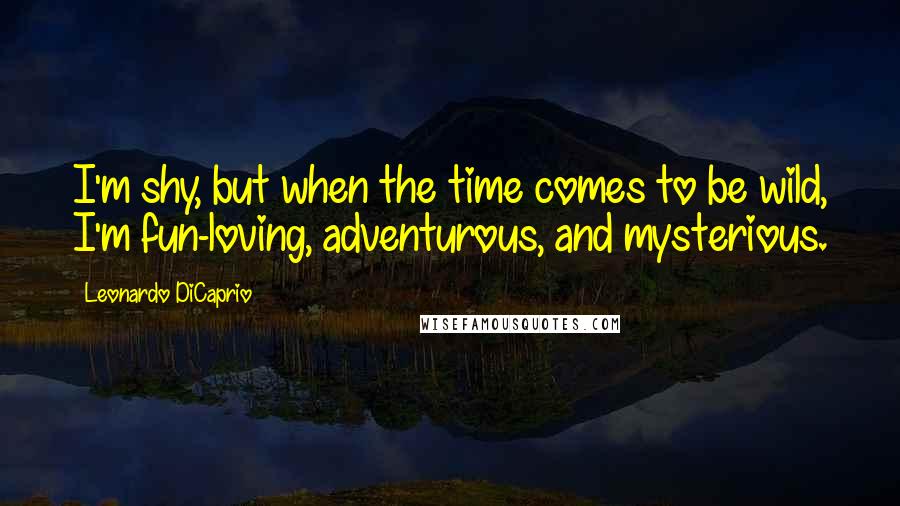 Leonardo DiCaprio Quotes: I'm shy, but when the time comes to be wild, I'm fun-loving, adventurous, and mysterious.