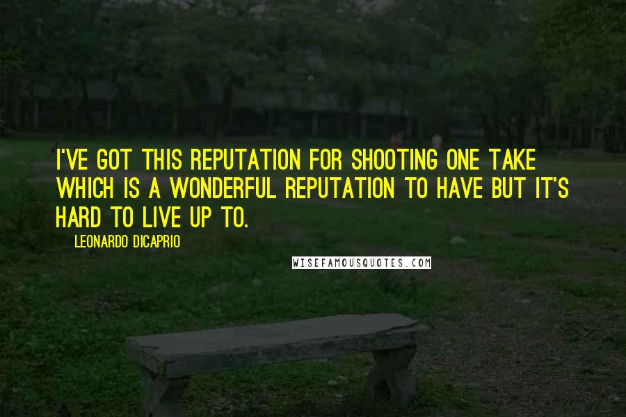 Leonardo DiCaprio Quotes: I've got this reputation for shooting one take which is a wonderful reputation to have but it's hard to live up to.