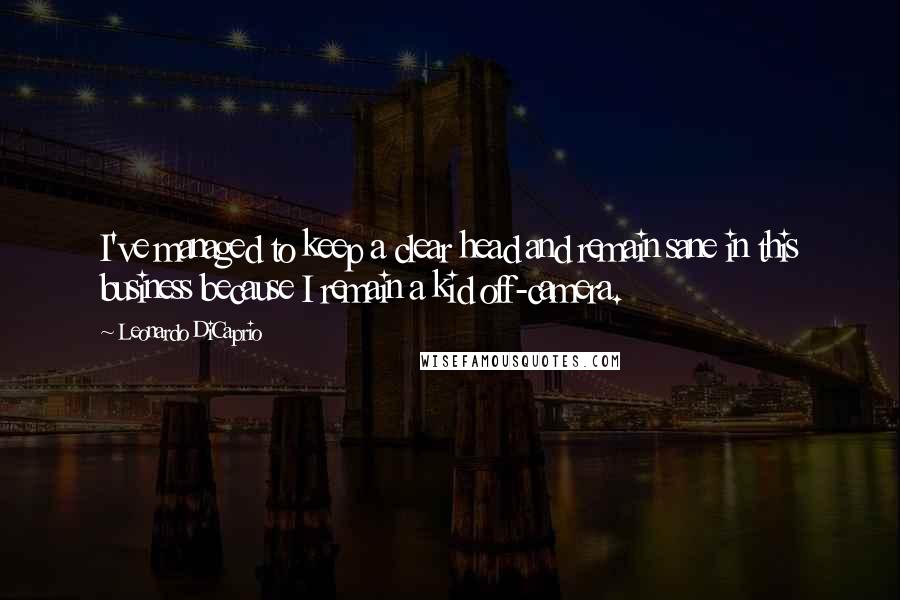Leonardo DiCaprio Quotes: I've managed to keep a clear head and remain sane in this business because I remain a kid off-camera.