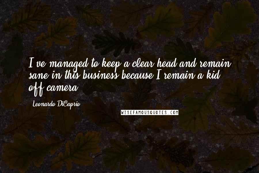 Leonardo DiCaprio Quotes: I've managed to keep a clear head and remain sane in this business because I remain a kid off-camera.