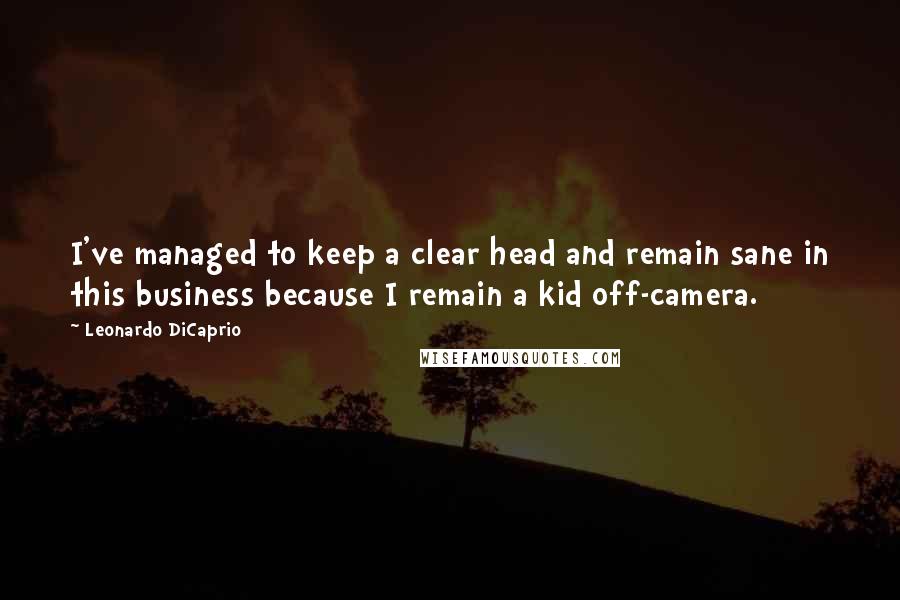 Leonardo DiCaprio Quotes: I've managed to keep a clear head and remain sane in this business because I remain a kid off-camera.