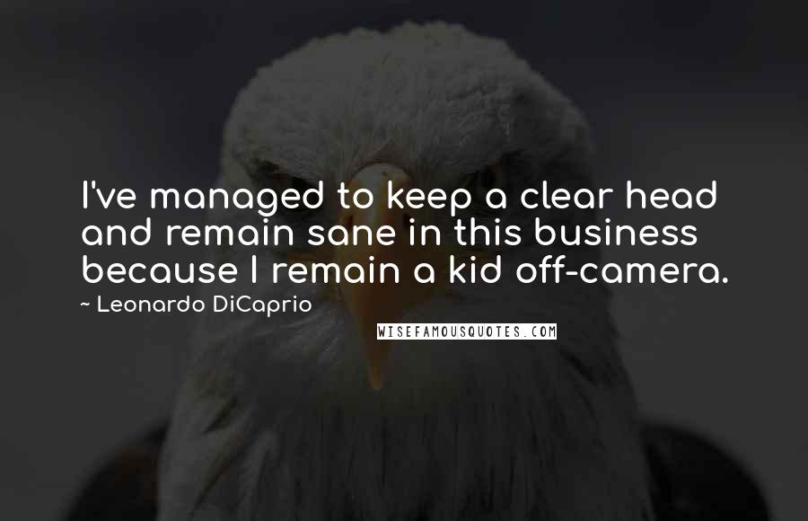 Leonardo DiCaprio Quotes: I've managed to keep a clear head and remain sane in this business because I remain a kid off-camera.