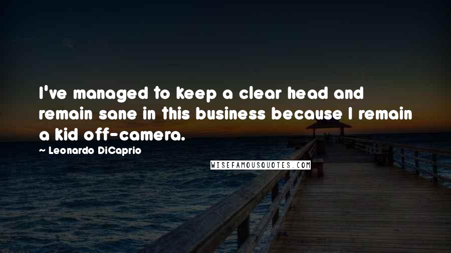 Leonardo DiCaprio Quotes: I've managed to keep a clear head and remain sane in this business because I remain a kid off-camera.