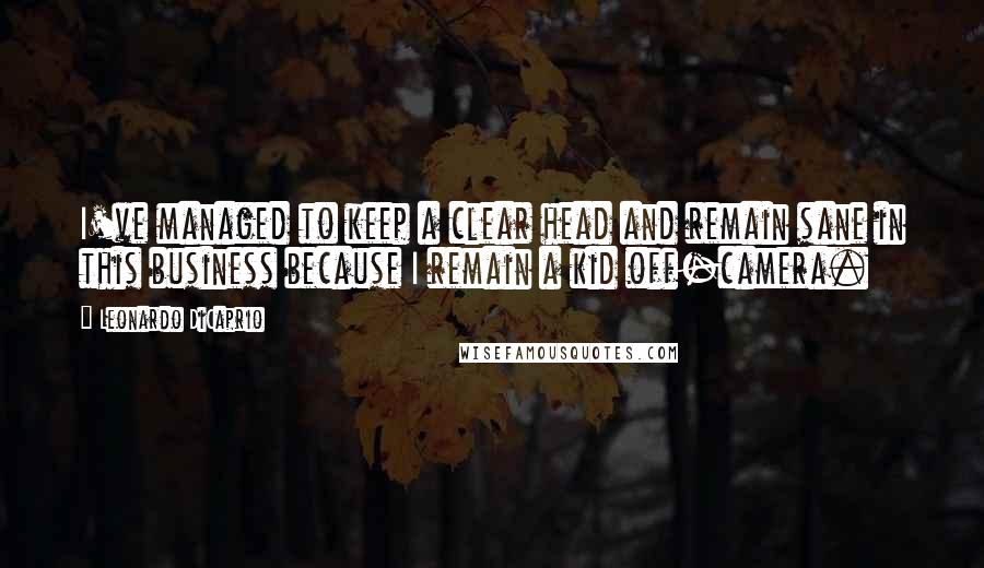 Leonardo DiCaprio Quotes: I've managed to keep a clear head and remain sane in this business because I remain a kid off-camera.