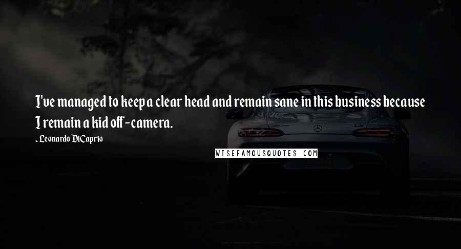 Leonardo DiCaprio Quotes: I've managed to keep a clear head and remain sane in this business because I remain a kid off-camera.