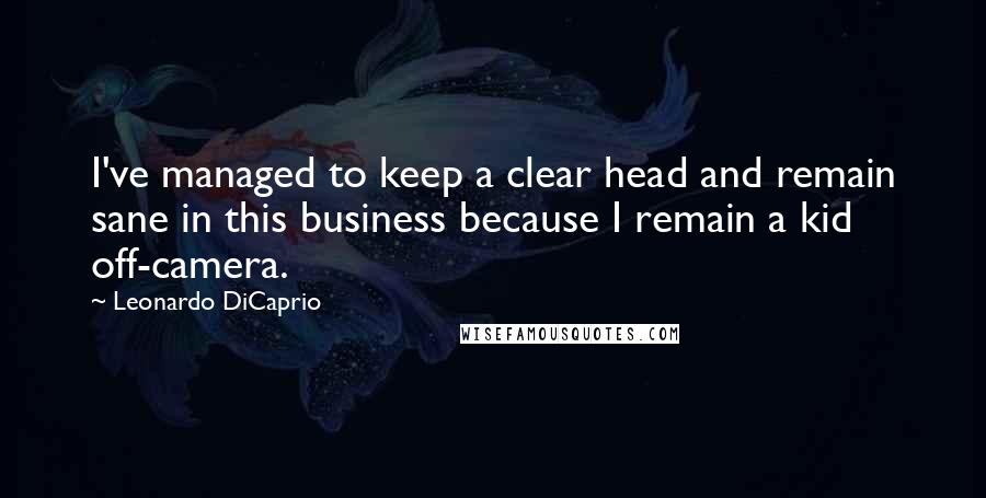 Leonardo DiCaprio Quotes: I've managed to keep a clear head and remain sane in this business because I remain a kid off-camera.