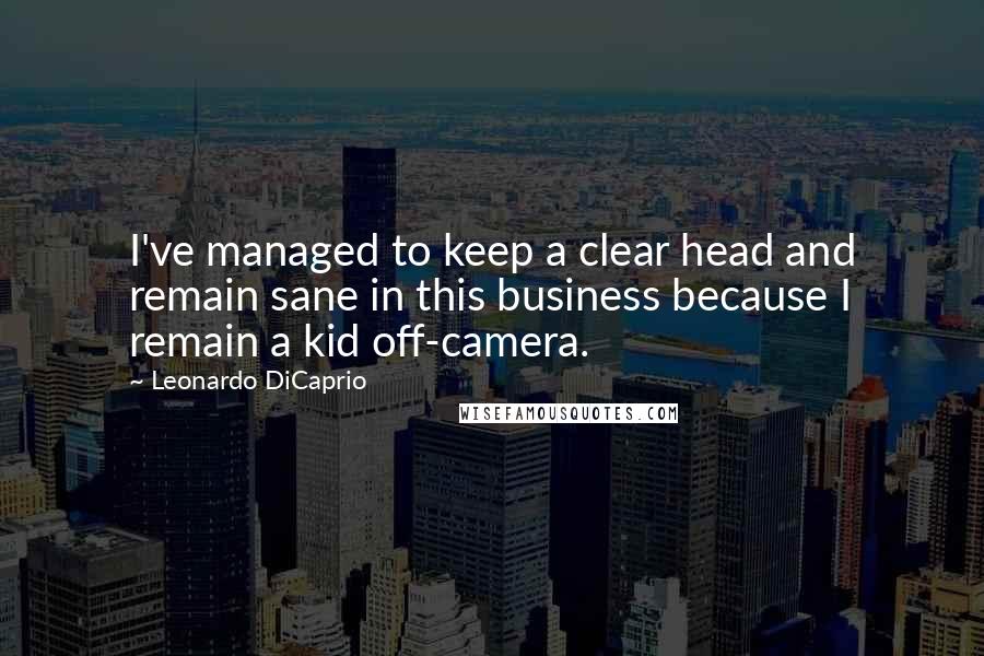 Leonardo DiCaprio Quotes: I've managed to keep a clear head and remain sane in this business because I remain a kid off-camera.