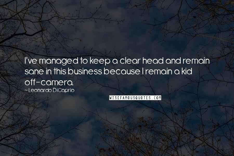 Leonardo DiCaprio Quotes: I've managed to keep a clear head and remain sane in this business because I remain a kid off-camera.