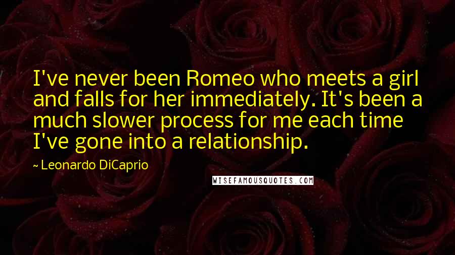 Leonardo DiCaprio Quotes: I've never been Romeo who meets a girl and falls for her immediately. It's been a much slower process for me each time I've gone into a relationship.