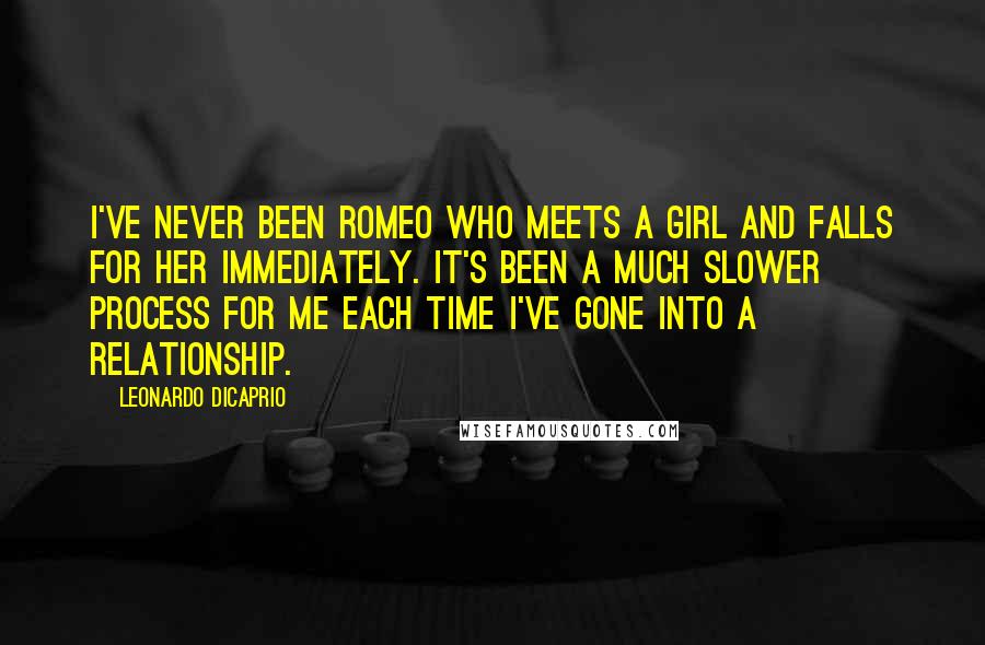 Leonardo DiCaprio Quotes: I've never been Romeo who meets a girl and falls for her immediately. It's been a much slower process for me each time I've gone into a relationship.