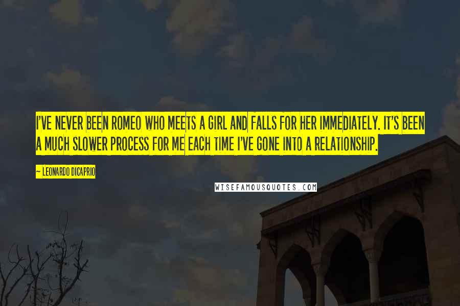 Leonardo DiCaprio Quotes: I've never been Romeo who meets a girl and falls for her immediately. It's been a much slower process for me each time I've gone into a relationship.