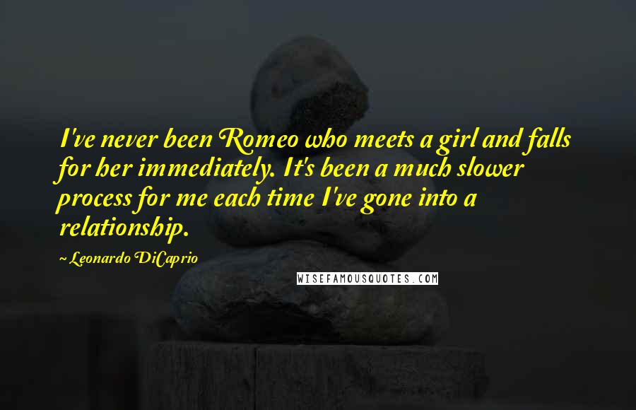 Leonardo DiCaprio Quotes: I've never been Romeo who meets a girl and falls for her immediately. It's been a much slower process for me each time I've gone into a relationship.