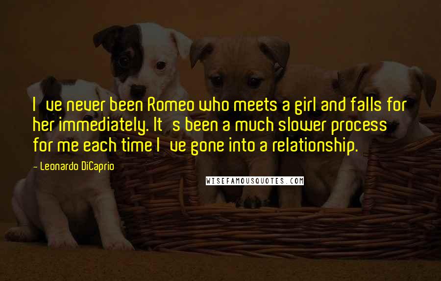 Leonardo DiCaprio Quotes: I've never been Romeo who meets a girl and falls for her immediately. It's been a much slower process for me each time I've gone into a relationship.