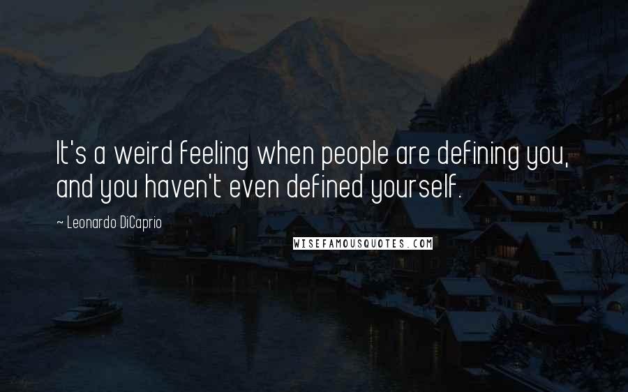 Leonardo DiCaprio Quotes: It's a weird feeling when people are defining you, and you haven't even defined yourself.