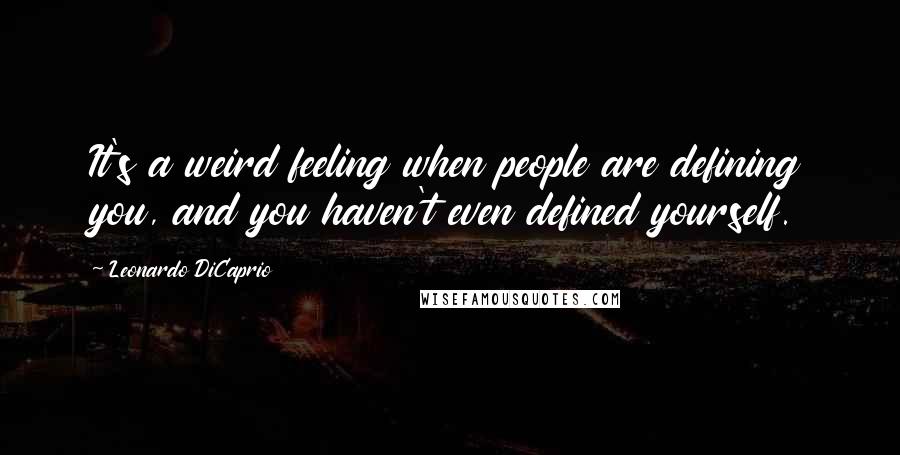 Leonardo DiCaprio Quotes: It's a weird feeling when people are defining you, and you haven't even defined yourself.