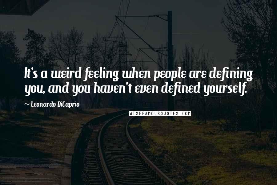 Leonardo DiCaprio Quotes: It's a weird feeling when people are defining you, and you haven't even defined yourself.