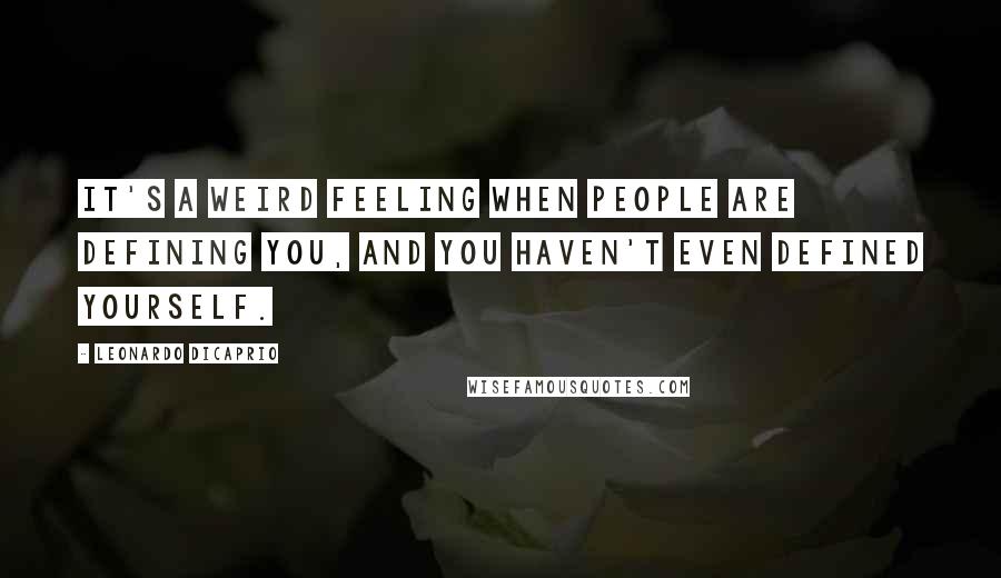 Leonardo DiCaprio Quotes: It's a weird feeling when people are defining you, and you haven't even defined yourself.