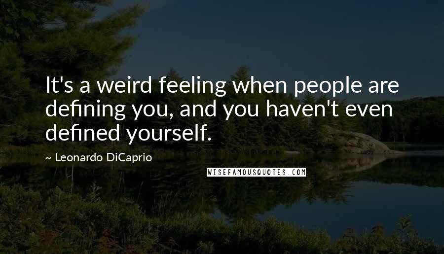 Leonardo DiCaprio Quotes: It's a weird feeling when people are defining you, and you haven't even defined yourself.
