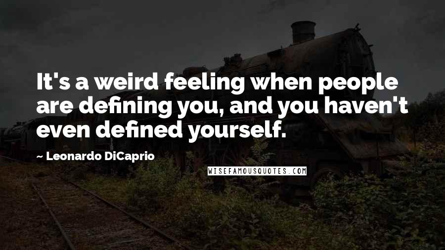 Leonardo DiCaprio Quotes: It's a weird feeling when people are defining you, and you haven't even defined yourself.