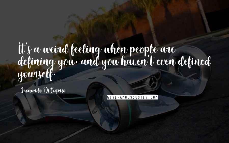 Leonardo DiCaprio Quotes: It's a weird feeling when people are defining you, and you haven't even defined yourself.