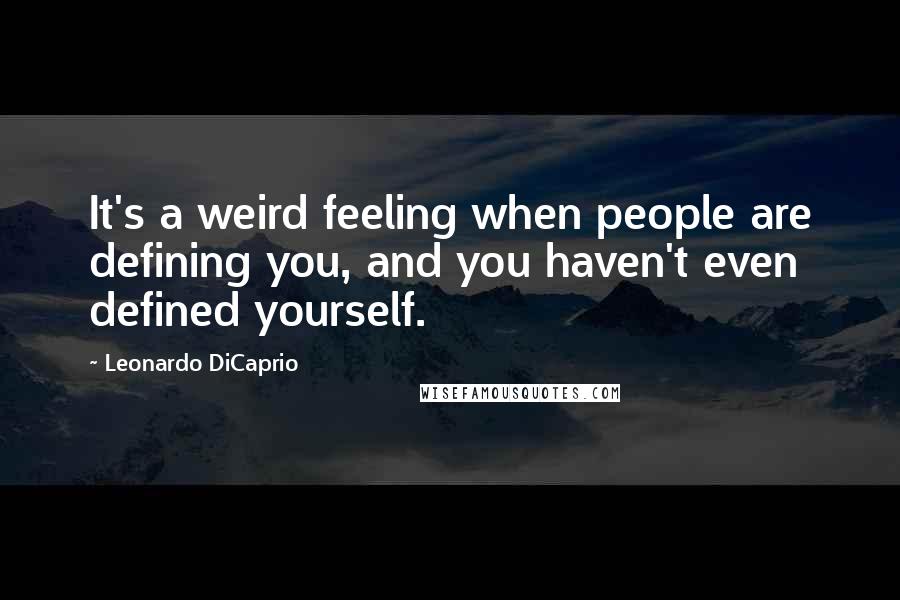 Leonardo DiCaprio Quotes: It's a weird feeling when people are defining you, and you haven't even defined yourself.