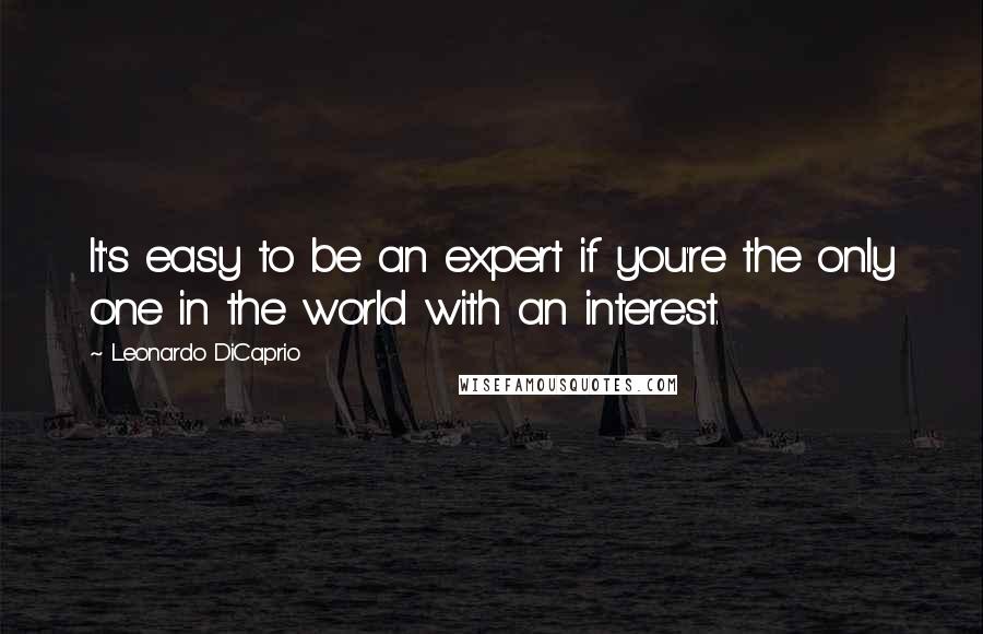 Leonardo DiCaprio Quotes: It's easy to be an expert if you're the only one in the world with an interest.