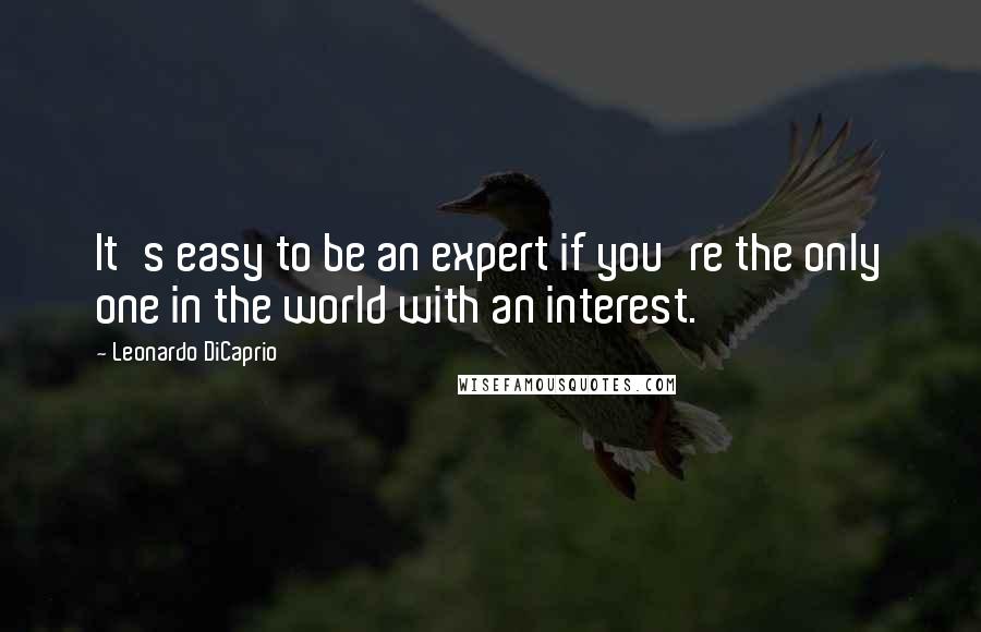 Leonardo DiCaprio Quotes: It's easy to be an expert if you're the only one in the world with an interest.