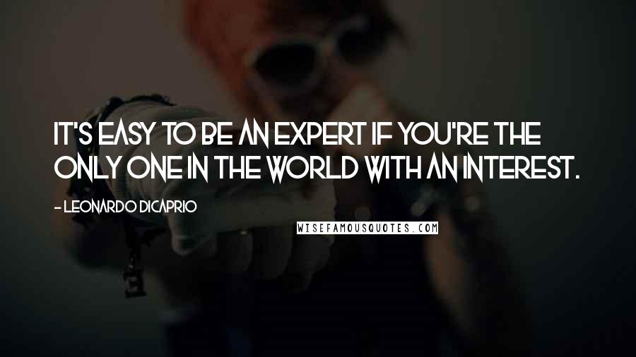 Leonardo DiCaprio Quotes: It's easy to be an expert if you're the only one in the world with an interest.