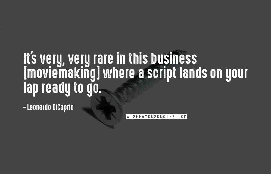 Leonardo DiCaprio Quotes: It's very, very rare in this business [moviemaking] where a script lands on your lap ready to go.