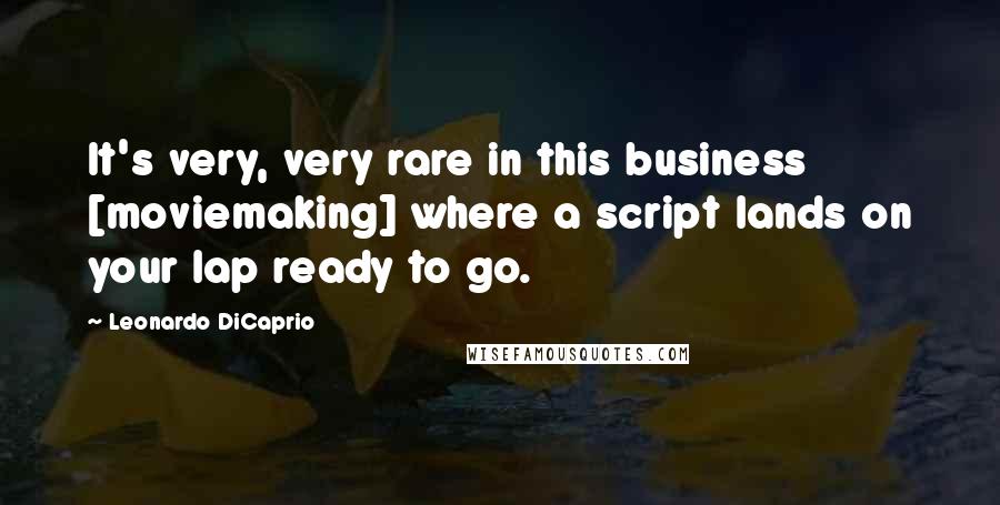 Leonardo DiCaprio Quotes: It's very, very rare in this business [moviemaking] where a script lands on your lap ready to go.