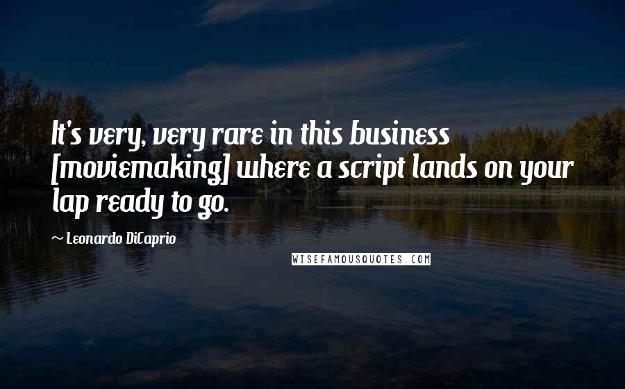 Leonardo DiCaprio Quotes: It's very, very rare in this business [moviemaking] where a script lands on your lap ready to go.