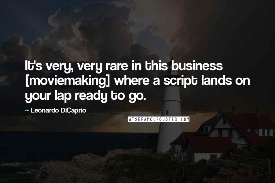 Leonardo DiCaprio Quotes: It's very, very rare in this business [moviemaking] where a script lands on your lap ready to go.