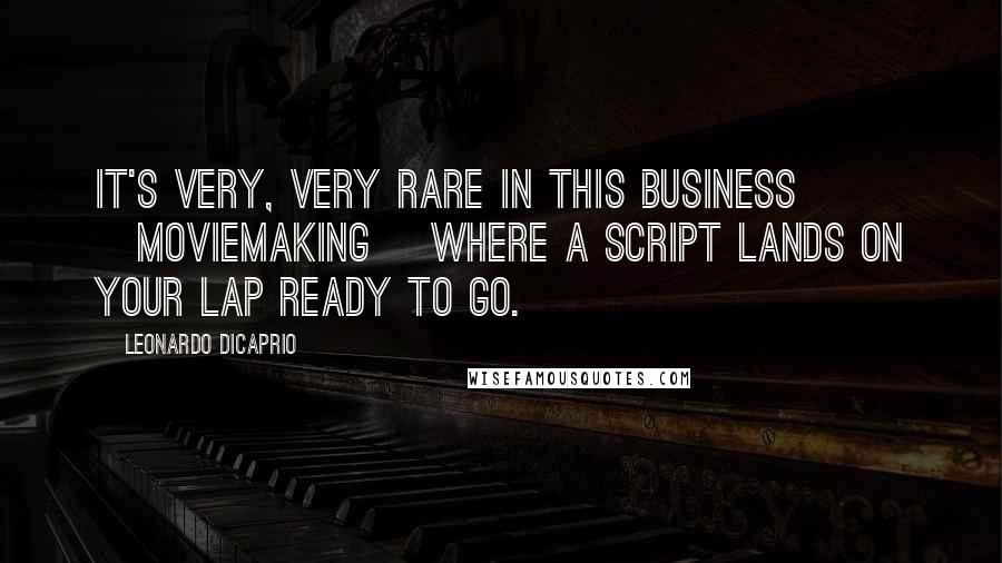 Leonardo DiCaprio Quotes: It's very, very rare in this business [moviemaking] where a script lands on your lap ready to go.