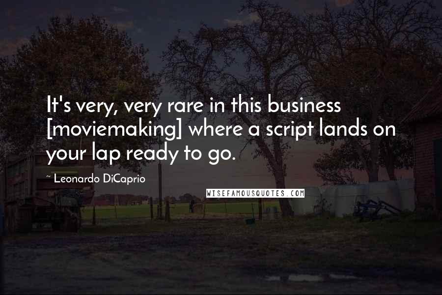Leonardo DiCaprio Quotes: It's very, very rare in this business [moviemaking] where a script lands on your lap ready to go.