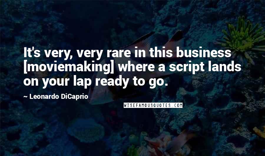 Leonardo DiCaprio Quotes: It's very, very rare in this business [moviemaking] where a script lands on your lap ready to go.