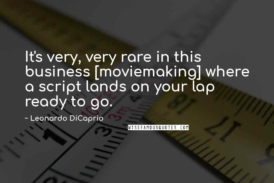 Leonardo DiCaprio Quotes: It's very, very rare in this business [moviemaking] where a script lands on your lap ready to go.