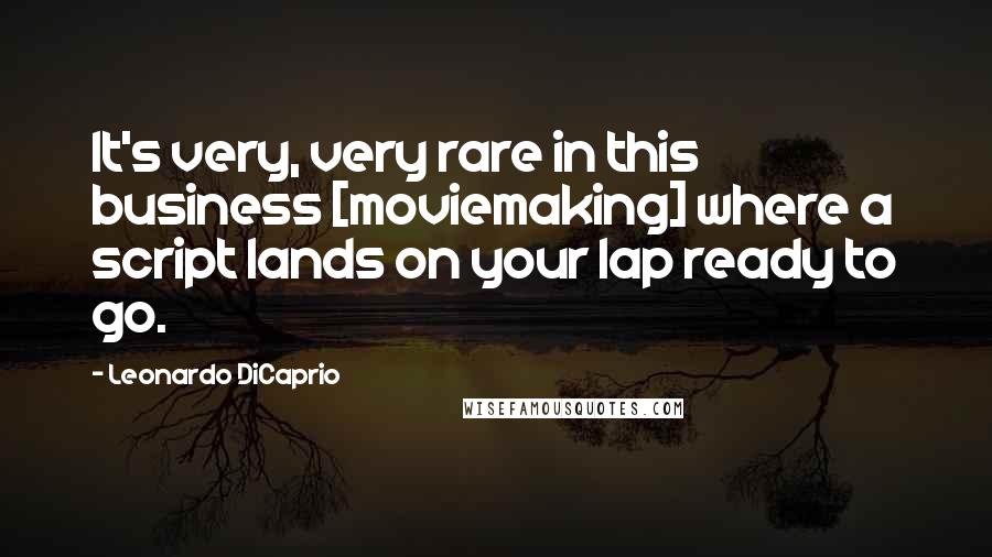 Leonardo DiCaprio Quotes: It's very, very rare in this business [moviemaking] where a script lands on your lap ready to go.