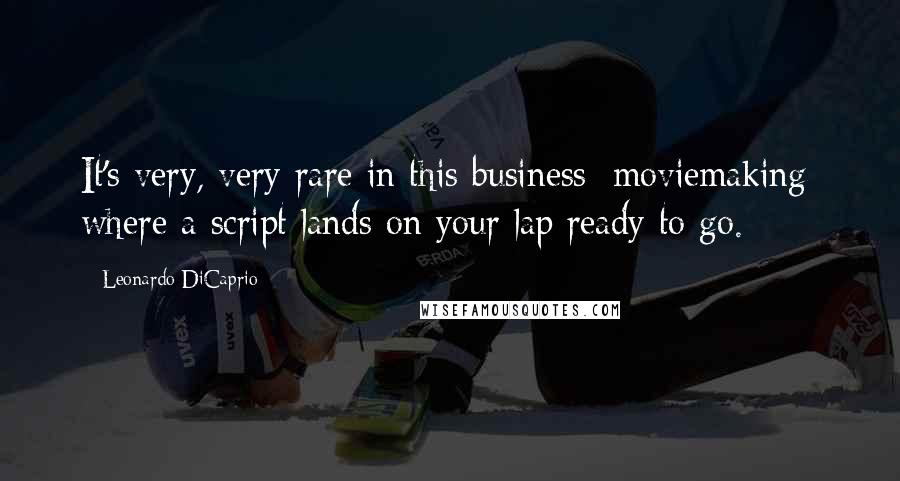 Leonardo DiCaprio Quotes: It's very, very rare in this business [moviemaking] where a script lands on your lap ready to go.